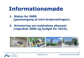 Datalogisk Institut Informationsmøde 1.  Status for 2009  (gennemgang af mini-årsberetningen). 2.  Orientering om instituttets økonomi  (regnskab 2009 og budget for 2010). 