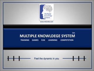 MULTIPLE KNOWLDEGE SYSTEM
TRAINING GAMES FUN LEARNING COMPETETION
Feel the dynamic in you
www.mksindia.com
tm
 