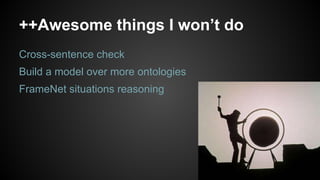 ++Awesome things I won’t do
Cross-sentence check
Build a model over more ontologies
FrameNet situations reasoning
 