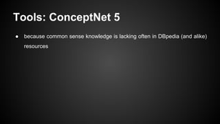 Tools: ConceptNet 5
● because common sense knowledge is lacking often in DBpedia (and alike)
resources
 