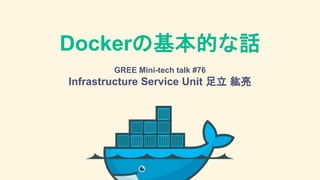 Dockerの基本的な話
GREE Mini-tech talk #76
Infrastructure Service Unit 足立 紘亮
 