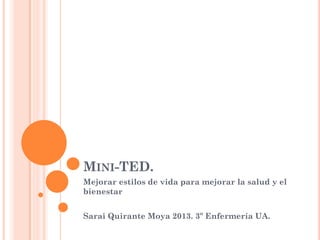 MINI-TED.
Mejorar estilos de vida para mejorar la salud y el
bienestar
Sarai Quirante Moya 2013. 3º Enfermería UA.
 