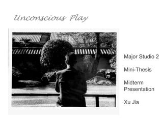 Unconscious Play



                   Major Studio 2

                   Mini-Thesis

                   Midterm
                   Presentation

                   Xu Jia
 