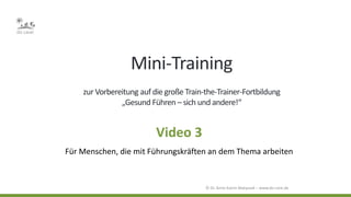 Mini-Training
zur Vorbereitung auf die große Train-the-Trainer-Fortbildung
„Gesund Führen – sich und andere!“
Video 3
Für Menschen, die mit Führungskräften an dem Thema arbeiten
 