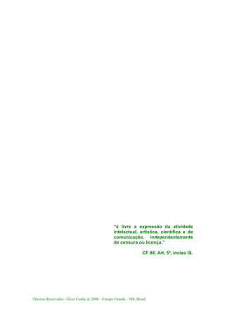 Direitos Reservados - Élcio Cunha @ 2008 – Campo Grande – MS, Brasil.
“é livre a expressão da atividade
intelectual, artística, científica e de
comunicação, independentemente
de censura ou licença.”
CF 88, Art. 5º, inciso IX.
 