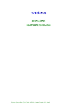 Direitos Reservados - Élcio Cunha @ 2008 – Campo Grande – MS, Brasil.
REFERÊNCIAS
BÍBLIA SAGRADA
CONSTITUIÇÃO FEDERAL 1988
 