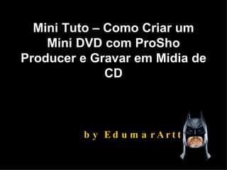 Mini Tuto – Como Criar um Mini DVD com ProSho Producer e Gravar em Midia de CD by EdumarArtts 