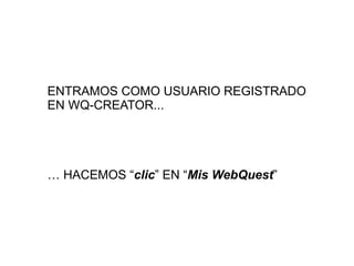 ENTRAMOS COMO USUARIO REGISTRADO EN WQ-CREATOR... … HACEMOS “ clic ” EN “ Mis WebQuest ”