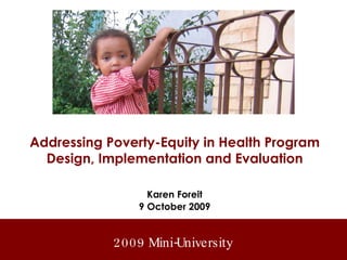 Addressing Poverty-Equity in Health Program Design, Implementation and Evaluation Karen Foreit 9 October 2009 