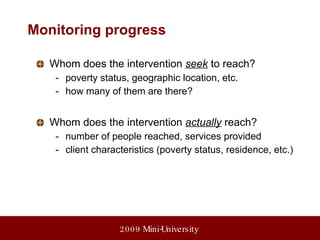 Monitoring progress Whom does the intervention  seek  to reach? poverty status, geographic location, etc. how many of them are there? Whom does the intervention  actually  reach? number of people reached, services provided client characteristics (poverty status, residence, etc.) 