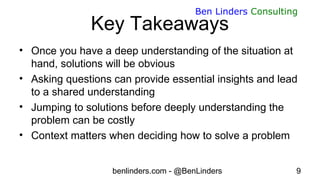 benlinders.com - @BenLinders 9
Ben Linders Consulting
Key Takeaways
• Once you have a deep understanding of the situation ...