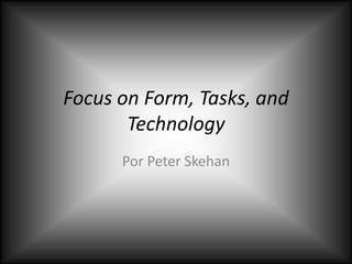 Focus on Form, Tasks, and Technology Por Peter Skehan 
