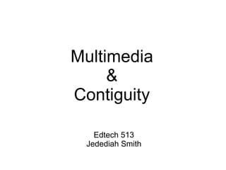 Multimedia & Contiguity Edtech 513 Jedediah Smith 