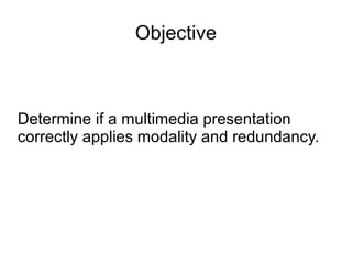 Objective Determine if a multimedia presentation correctly applies modality and redundancy. 
