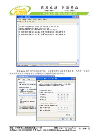 要能 ping 通外部网络的实名网址，还需要设置好域名解析服务器，先查看一下您当
前网络所使用的 DNS 服务器 IP 地址(可以询问您的网络管理员)：




                                      第 - 114 - 页
 