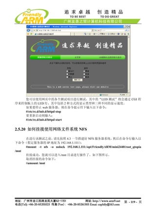 您可以使用网页中的各个测试项目进行测试，其中的“LED 测试”将会通过 CGI 程
序来控制板上的 LED 灯，其中包括 2 种方式的显示类型和三种不同的显示速度。
    如果要停止 web 服务器，则在命令提示符下输入以下命令：
    #/etc/rc.d/init.d/httpd stop
    要重新启动则输入：
    #/etc/rc.d/init.d/httpd start


2.5.20 如何挂接使用网络文件系统 NFS

     在进行该测试之前，       请先按照 4.3 一节搭建好 NFS 服务器系统，              然后在命令行输入以
下命令（假定服务器的 IP 地址为 192.168.1.111）      ：
     #mount –t nfs –o nolock 192.168.1.111:/opt/FriendlyARM/mini2440/root_qtopia
/mnt
     挂接成功，您就可以进入/mnt 目录进行操作了，如下图所示。
     取消挂接的命令如下：
     #umount /mnt




                                                                     第 - 119 - 页
 