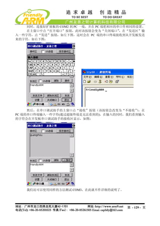 同时，连接好扩展板的 COM2 到 PC 一端，并在 PC 端把相应的串口作相同的设置。
    在主窗口中点“打开端口”按钮，此时该按钮会变为“关闭端口”       ，在“发送区”输
入一些字符，点“发送”按钮，如左下图，这时会在 PC 端的串口终端接收到从开发板发送
来的字符，如右下图：




     然后，在串口调试助手的主窗口点“接收”按钮（该按钮会改变为“不接收” ，在
                                        ）
PC 端的串口终端输入一些字符(通过超级终端是无法看到的)，在输入的同时，我们看到输入
的字符会在开发板串口调试助手的接收区显示，如图：




    我们还可以使用同样的方法测试 COM3，在此就不作详细的说明了。




                                         第 - 129 - 页
 