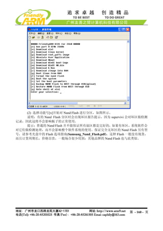 (2) 选择功能号[x]开始对 Nand Flash 进行分区，如图所示。
    说明：有的 Nand Flash 分区时会出现坏区报告提示，因为 supervivi 会对坏区做检测
记录，因此这将不会影响板子的正常使用。
    提示：普通的 Nand Flash 并不能保证所有扇区都是完好的，如果有坏区，系统软件会
对它们做检测处理，而不会影响整个软件系统的使用。保证完全无坏区的 Nand Flash 另有型
号，请参考光盘中的 Flash 选项指南(Samsung_Nand_Flash.pdf)，这种 Flash 一般没有现货，
而且订货周期长，价格昂贵，一般场合很少用到；其他品牌的 Nand Flash 也与此类似。




                                                    第 - 160 - 页
 