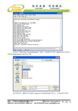 (3)点击“USB Port->Transmit/Restore”选项，并选择打开文件 supervivi(该文件位于
光盘的 images/linux/目录)开始下载。




     (4)下载完毕，BIOS 会自动烧写 supervivi 到 Nand Flash 分区中，并返回到主菜单。




                                                       第 - 162 - 页
 