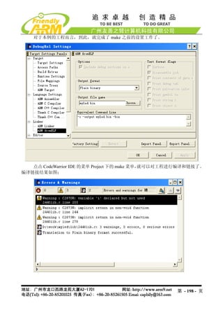 对于本例的工程而言，到此，就完成了 make 之前的设置工作了。




   点击 CodeWarrior IDE 的菜单 Project 下的 make 菜单，就可以对工程进行编译和链接了。
编译链接结果如图：




                                                   第 - 198 - 页
 