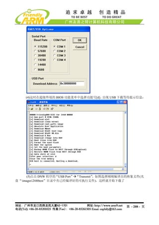 (4)这时在超级终端的 BIOS 功能菜单中选择功能号[d]，出现 USB 下载等待提示信息：




     (5)点击 DNW 程序的“USB Port” “Transmit”
                                      ，如图选择刚刚编译出的映象文件(光
盘“images2440test”目录中有已经编译好的可执行文件)，这样就开始下载了




                                               第 - 208 - 页
 