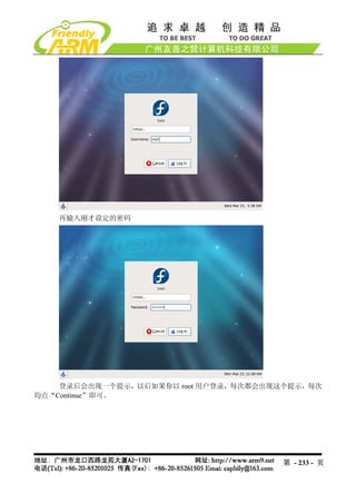 再输入刚才设定的密码




    登录后会出现一个提示，以后如果你以 root 用户登录，每次都会出现这个提示，每次
均点“Continue”即可。




                                      第 - 233 - 页
 