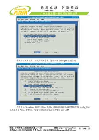 出现类似如图界面，并找到如图选项，选中如图 Backlight(背光控制)




    再选中 LCD select，按回车进入，如图，可以看到我们加载的默认配置 config_N35
在此选择了 NEC 3.5” LCD，你还可以根据需要改为其他型号的 LCD




                                            第 - 261 - 页
 