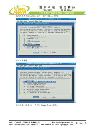找到并选择 Touchscreens 选项，按回车进入，如图：




然后如图选择




选择完毕，按<Exit>一直返回 Device Drivers 菜单。




                                      第 - 263 - 页
 