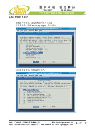 6.3.8 配置网卡驱动

    要配置网卡驱动，首先要配置网络协议支持
    在主菜单中，选择 Netwoking support，回车进入




    出现如图子菜单，如图选择并进入




                                      第 - 271 - 页
 