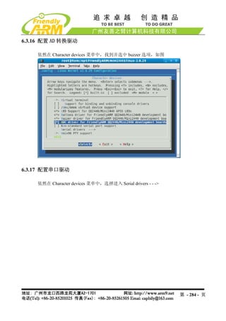 6.3.16 配置 AD 转换驱动

    依然在 Character devices 菜单中，找到并选中 buzzer 选项，如图




6.3.17 配置串口驱动

    依然在 Character devices 菜单中，选择进入 Serial drivers - - ->




                                                           第 - 284 - 页
 