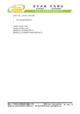 static void __exit dev_exit(void)
{
     misc_deregister(&misc);
}

module_init(dev_init);
module_exit(dev_exit);
MODULE_LICENSE("GPL");
MODULE_AUTHOR("FriendlyARM Inc.");




                                     第 - 346 - 页
 