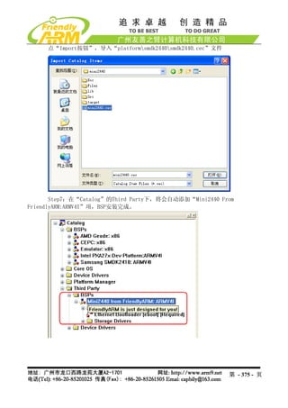 点“Import按钮”，导入“platformsmdk2440smdk2440.cec”文件




       Step7：在“Catalog”的Third Party下，将会自动添加“Mini2440 From
FriendlyARM:ARMV4I”项，BSP安装完成。




                                                        第 - 375 - 页
 