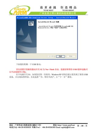 下面我们检测一下 USB 驱动：

   首先设置开发板的拨动开关 S2 为 Nor Flash 启动，连接好附带的 USB 线和电源(可
以不必连接串口线)。
    打开电源开关 S1，如果您是第一次使用，WindowsXP 系统会提示您发现了新的 USB
设备，并出现如图界面，在此选择“否，暂时不(T)”     ，点“下一步”继续。




                                            第 - 40 - 页
 