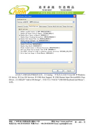 (13)加入 USB 鼠标和键盘的支持，在 Catalog 一栏依次点击展开 Core OS Windows
CE device   Core OS Services  USB Host Support USB Human Input Device(HID) Class
Driver，点右键选择     “Add to OS Design”，并展开其子项添加     “USB HID Keyboard and Mouse”  ，
如图：




                                                                    第 - 411 - 页
 