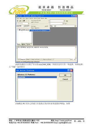 (9)因为我们只安装了导出的 mini2440_SDK，因此在这里只有一项选择，如图选择，
点“OK”返回即可




    (10)确认 PC 同步已经建立并连接正常(同时必须连接好网线)，如图




                                          第 - 450 - 页
 