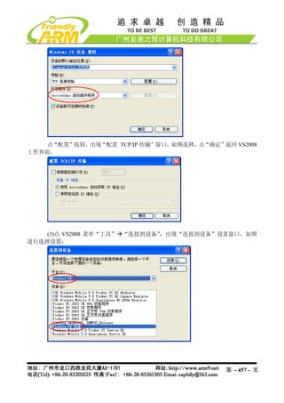 点“配置”按钮，出现“配置 TCP/IP 传输”窗口，如图选择，点“确定”返回 VS2008
工作界面。




    (3)点 VS2008 菜单“工具” “连接到设备”，出现“连接到设备”设置窗口，如图
进行选择设置：




                                           第 - 457 - 页
 