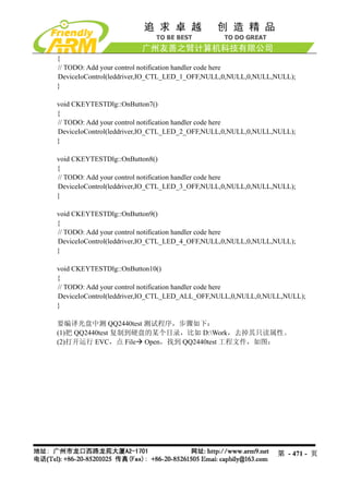 {
// TODO: Add your control notification handler code here
DeviceIoControl(leddriver,IO_CTL_LED_1_OFF,NULL,0,NULL,0,NULL,NULL);
}

void CKEYTESTDlg::OnButton7()
{
// TODO: Add your control notification handler code here
DeviceIoControl(leddriver,IO_CTL_LED_2_OFF,NULL,0,NULL,0,NULL,NULL);
}

void CKEYTESTDlg::OnButton8()
{
// TODO: Add your control notification handler code here
DeviceIoControl(leddriver,IO_CTL_LED_3_OFF,NULL,0,NULL,0,NULL,NULL);
}

void CKEYTESTDlg::OnButton9()
{
// TODO: Add your control notification handler code here
DeviceIoControl(leddriver,IO_CTL_LED_4_OFF,NULL,0,NULL,0,NULL,NULL);
}

void CKEYTESTDlg::OnButton10()
{
// TODO: Add your control notification handler code here
DeviceIoControl(leddriver,IO_CTL_LED_ALL_OFF,NULL,0,NULL,0,NULL,NULL);
}

要编译光盘中测 QQ2440test 测试程序，步骤如下：
(1)把 QQ2440test 复制到硬盘的某个目录，比如 D:Work，去掉其只读属性。
(2)打开运行 EVC，点 File Open，找到 QQ2440test 工程文件，如图：




                                                              第 - 471 - 页
 