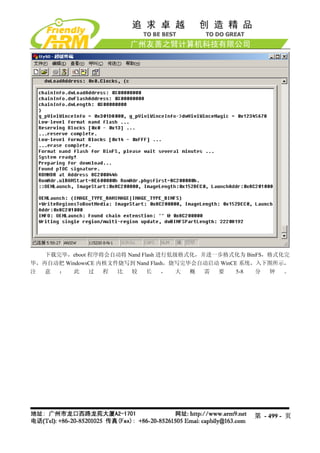 下载完毕，eboot 程序将会自动将 Nand Flash 进行低级格式化，并进一步格式化为 BinFS，格式化完
毕，再自动把 WindowsCE 内核文件烧写到 Nand Flash，烧写完毕会自动启动 WinCE 系统，入下图所示，
注  意  ：   此   过   程  比 较     长    ，  大  概 需  要     5-8 分 钟  。




                                                    第 - 499 - 页
 