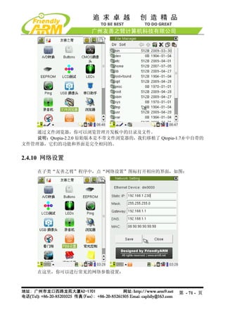通过文件浏览器，你可以浏览管理开发板中的目录及文件。
    说明：Qtopia-2.2.0 原始版本是不带文件浏览器的，我们移植了 Qtopia-1.7.0 中自带的
文件管理器，它们的功能和界面是完全相同的。


2.4.10 网络设置

     在子类“友善之臂”程序中，点“网络设置”图标打开相应的界面，如图：




     在这里，你可以进行常见的网络参数设置：



                                                 第 - 71 - 页
 