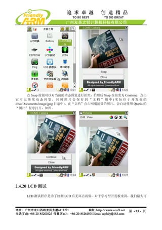 点 Snap 按钮可以对当前的动态预览进行拍照，拍照后 Snap 按钮变为 Continue，点击
它可以继续动态预览，同时照片会保存到“文档”组中(实际位于开发板的
/root/Documents/image/jpeg 目录中)，在“文档”点击刚刚拍摄的照片，会自动使用 Qtopia 的
“图片”程序打开，如图。




2.4.20 LCD 测试

     LCD 测试程序是为了检测 LCD 有无坏点而做，对于学习型开发板来讲，我们最大可



                                                    第 - 83 - 页
 