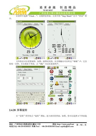 在菜单中选择“Clock…”，出现钟表界面，点其中的“Stop Watch”打开“秒表”程
序。




    另外你还可以设置闹钟，如图，闹钟时间到，从音频输出可以听过“嘀嘀”声，它会
持续一分钟，并出现如下界面，点“OK”可以结束闹钟声。




2.4.28 屏幕旋转

     在“设置”程序组点“旋转”图标，进入相应的界面，如图，你可以选择 4 个界面旋



                                           第 - 92 - 页
 