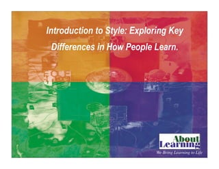 Introduction to Style: Exploring Key
Differences in How People Learn.
We Bring Learning to Life
 