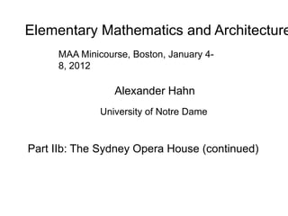 Elementary Mathematics and Architecture
     MAA Minicourse, Boston, January 4-
     8, 2012

                 Alexander Hahn
              University of Notre Dame


Part IIb: The Sydney Opera House (continued)
 