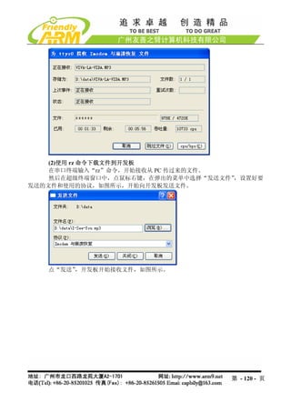 (2)使用 rz 命令下载文件到开发板
    在串口终端输入“rz”命令，开始接收从 PC 传过来的文件。
    然后在超级终端窗口中，点鼠标右键，在弹出的菜单中选择“发送文件”，设置好要
发送的文件和使用的协议，如图所示，开始向开发板发送文件。




   点“发送”，开发板开始接收文件，如图所示。




                                   第 - 120 - 页
 