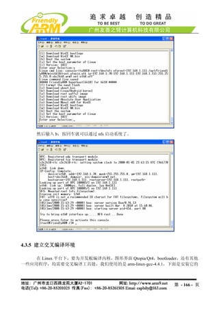 然后输入 b，按回车就可以通过 nfs 启动系统了。




4.3.5 建立交叉编译环境

    在 Linux 平台下，要为开发板编译内核，图形界面 Qtopia/Qt4，bootloader，还有其他
一些应用程序，均需要交叉编译工具链，我们使用的是 arm-linux-gcc-4.4.1，下面是安装它的



                                                 第 - 166 - 页
 