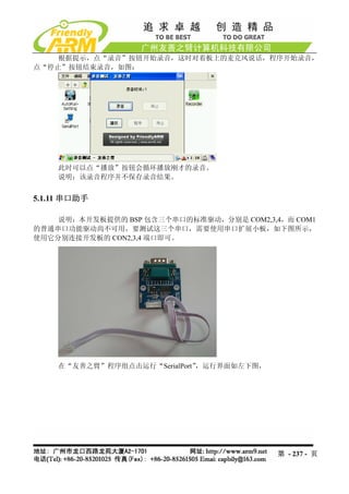 根据提示，点“录音”按钮开始录音，这时对着板上的麦克风说话，程序开始录音，
点“停止”按钮结束录音，如图：




    此时可以点“播放”按钮会循环播放刚才的录音。
    说明：该录音程序并不保存录音结果。


5.1.11 串口助手

    说明：本开发板提供的 BSP 包含三个串口的标准驱动，分别是 COM2,3,4，而 COM1
的普通串口功能驱动尚不可用，要测试这三个串口，需要使用串口扩展小板，如下图所示，
使用它分别连接开发板的 CON2,3,4 端口即可。




    在“友善之臂”程序组点击运行“SerialPort”
                             ，运行界面如左下图，




                                           第 - 237 - 页
 