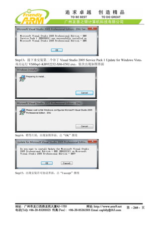 Step13：接下来安装第二个补丁 Visual Studio 2005 Service Pack 1 Update for Windows Vista，
双击运行 VS80sp1-KB932232-X86-ENU.exe，依次出现如图界面




Step14：稍等片刻，出现如图界面，点“OK”继续




Step15：出现安装许可协议界面，点“I accept”继续




                                                                  第 - 260 - 页
 