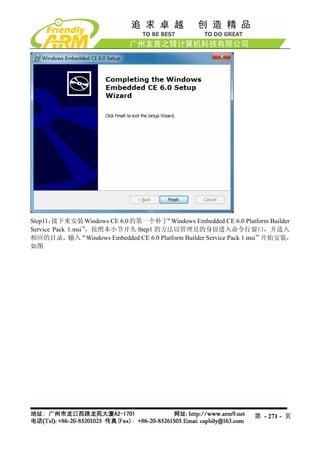 Step11： 接下来安装 Windows CE 6.0 的第一个补丁 “Windows Embedded CE 6.0 Platform Builder
Service Pack 1.msi”，按照本小节开头 Step1 的方法以管理员的身份进入命令行窗口，并进入
相应的目录，输入“Windows Embedded CE 6.0 Platform Builder Service Pack 1.msi”开始安装，
如图




                                                                 第 - 271 - 页
 