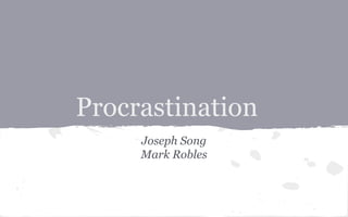 Procrastination
Joseph Song
Mark Robles
 
