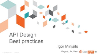 © 2017 Magento, Inc. Page | 1 ‘17
API Design
Best practices
Igor Miniailo
Magento Architect
 